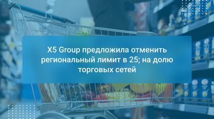 X5 Group предложила отменить региональный лимит в 25% на долю торговых сетей