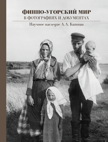 Финно-угорский мир в фотографиях и документах: Научное наследие Л. Л. Капицы Финно-угорский мир в фотографиях и документах: Научное наследие Л. Л. Капицы