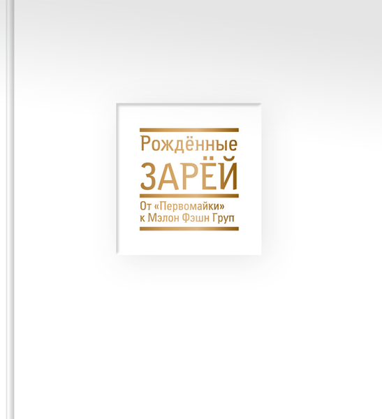 РОЖДЕННЫЕ ЗАРЁЙ От «ПЕРВОМАЙКИ» к МЭЛОН ФЭШН ГРУПП РОЖДЕННЫЕ ЗАРЁЙ От «ПЕРВОМАЙКИ» к МЭЛОН ФЭШН ГРУПП