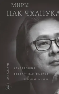 Миры Пак Чханука: Откровенный портрет Пак Чханука, созданный им самим