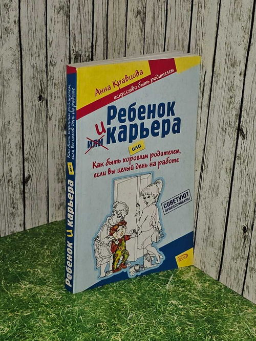 Ребенок и карьера, или Как быть хорошим родителем, если вы целый день на работе. Кравцова Анна Михайловна
