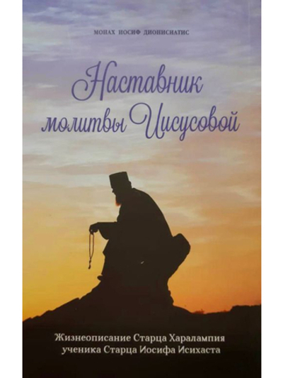 Монах Иосиф Дионисиатис "Наставник молитвы Иисусовой. Жизнеописание старца Харалампия, ученика старца Иосифа Исихаста"