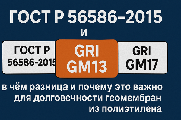 ГОСТ Р 56586-2015 и GRI GM13/GM17: В чем разница и почему это важно для долговечности геомембран из полиэтилена»