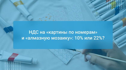 НДС на «картины по номерам» и «алмазную мозаику»: 10% или 22%?
