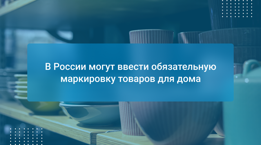 В России могут ввести обязательную маркировку товаров для дома
