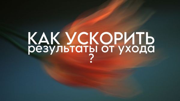 КАК УСКОРИТЬ РЕЗУЛЬТАТЫ ОТ УХОДА?