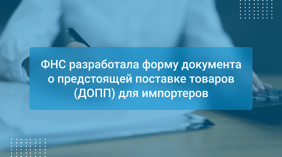 ФНС разработала форму документа о предстоящей поставке товаров (ДОПП) для импортеров