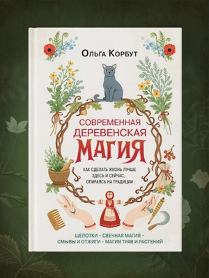 Современная деревенская магия. Как сделать жизнь лучше здесь и сейчас, опираясь на традиции
