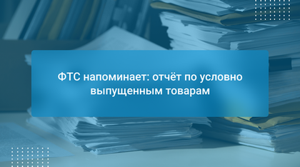ФТС напоминает: отчёт по условно выпущенным товарам