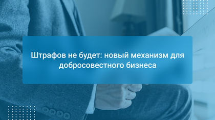 Штрафов не будет: новый механизм для добросовестного бизнеса