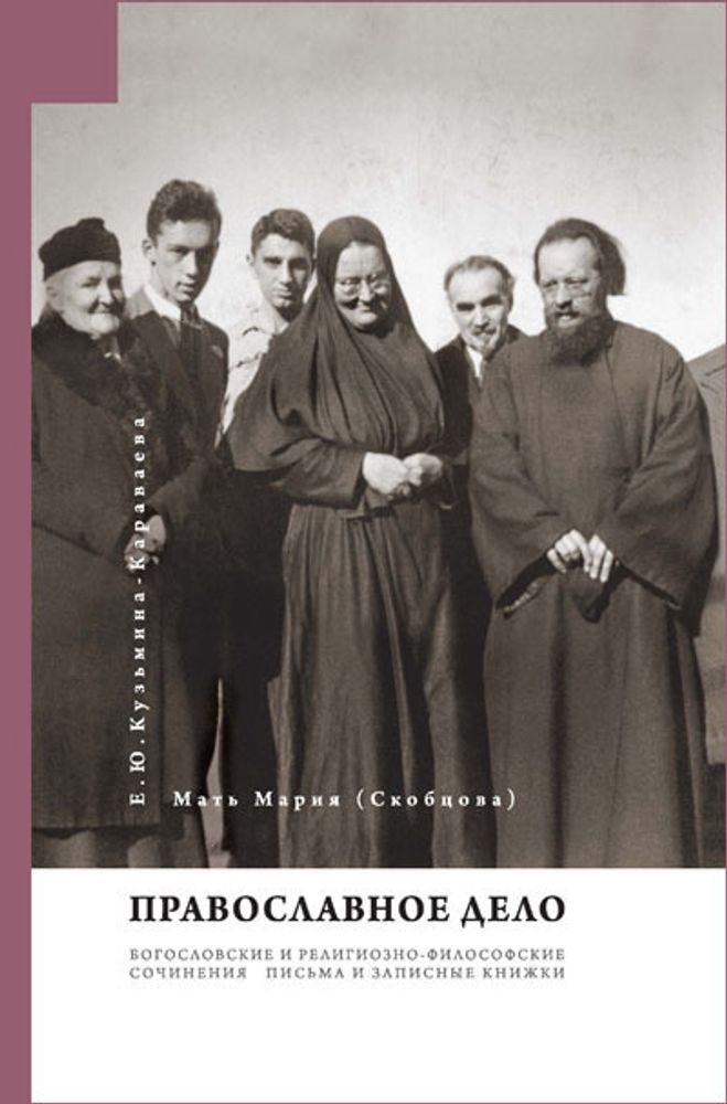 Мать Мария (Скобцова; Кузьмина-Караваева, Е.Ю.) Православное Дело: Богословские и религиозно-философские сочинения; Письма и записные книжки