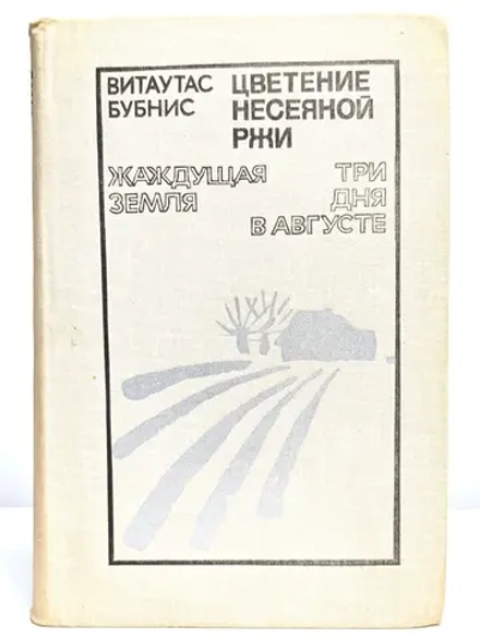 Витаутас Бубнис - Цветение несеяной ржи. Жаждущая земля. Три дня в августе
