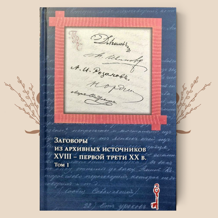 Заговоры из архивных источников XVIII – первой трети ХХ в. В 2-х томах. Агапкина Т.А.