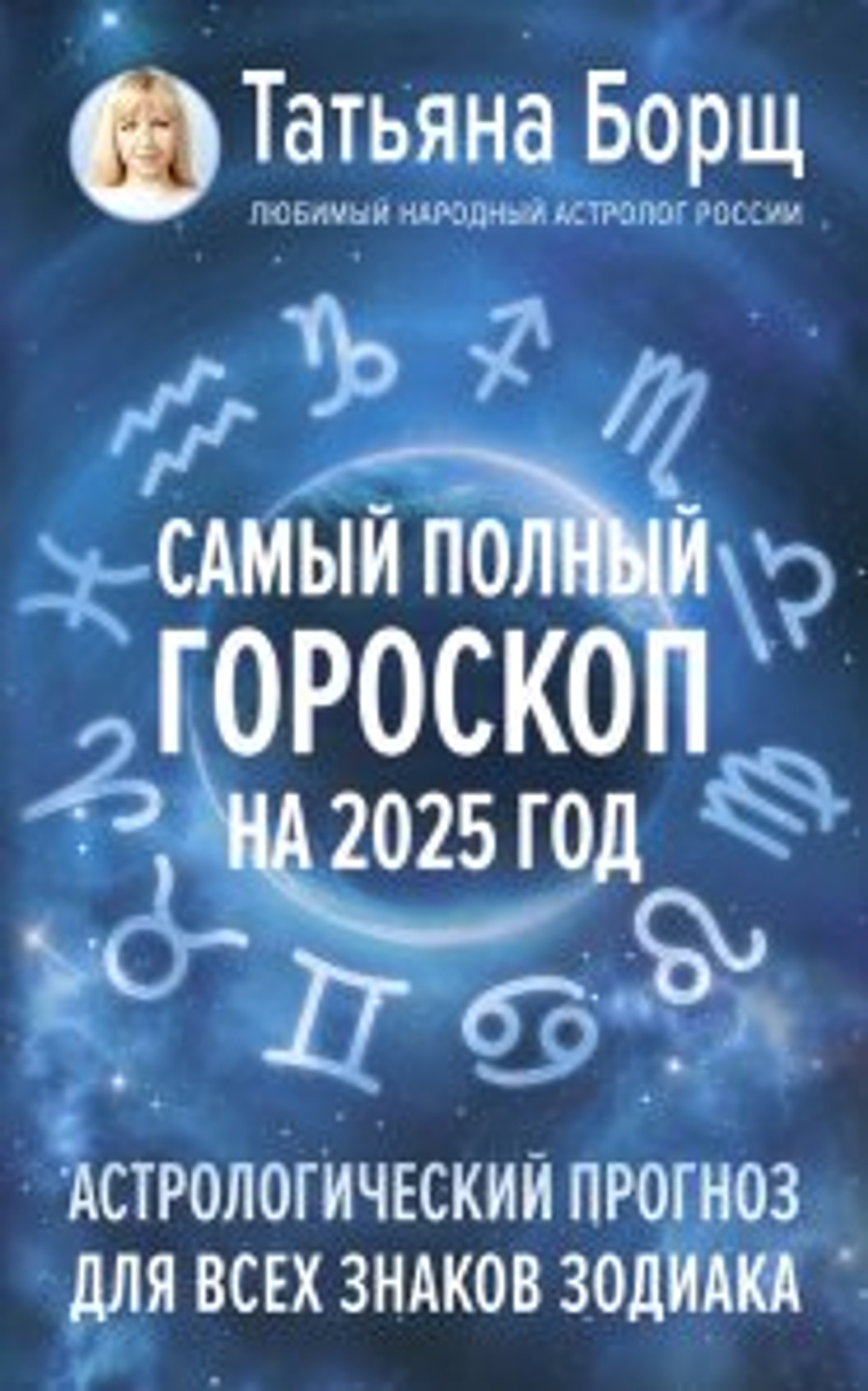 Самый полный гороскоп на 2025 год. Астрологический прогноз для всех знаков Зодиака, изд.: АСТ, авт.: Борщ Татьяна, серия.: Борщ. Календари 2025
