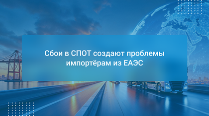 Сбои в СПОТ создают проблемы импортёрам из ЕАЭС