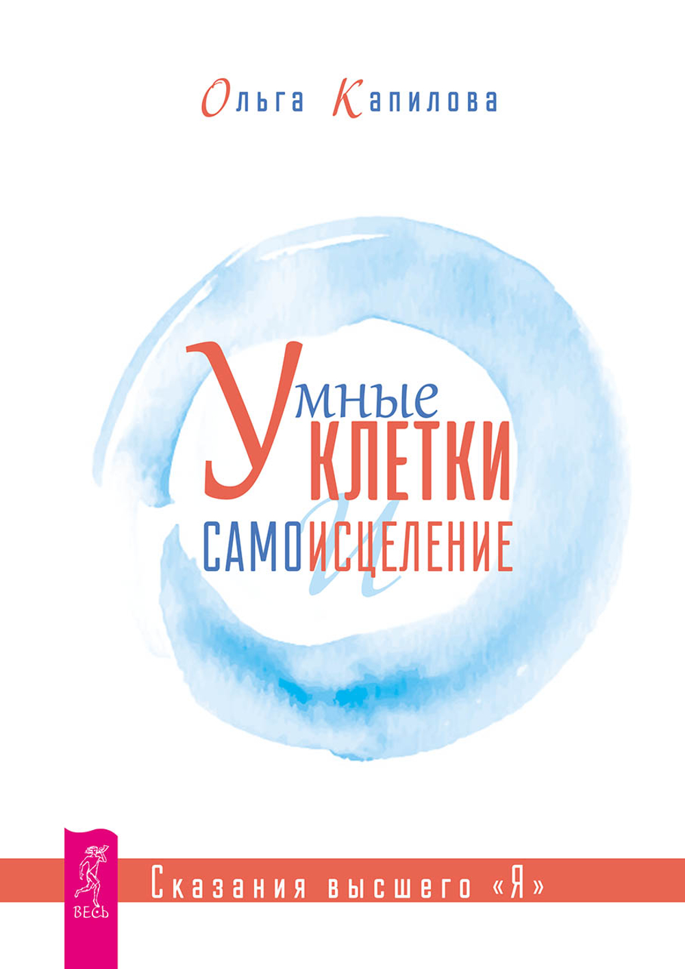 Умные клетки и самоисцеление. Сказания высшего "Я" Капилова Ольга