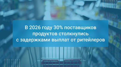 В 2026 году 30% поставщиков продуктов столкнулись с задержками выплат от ритейлеров