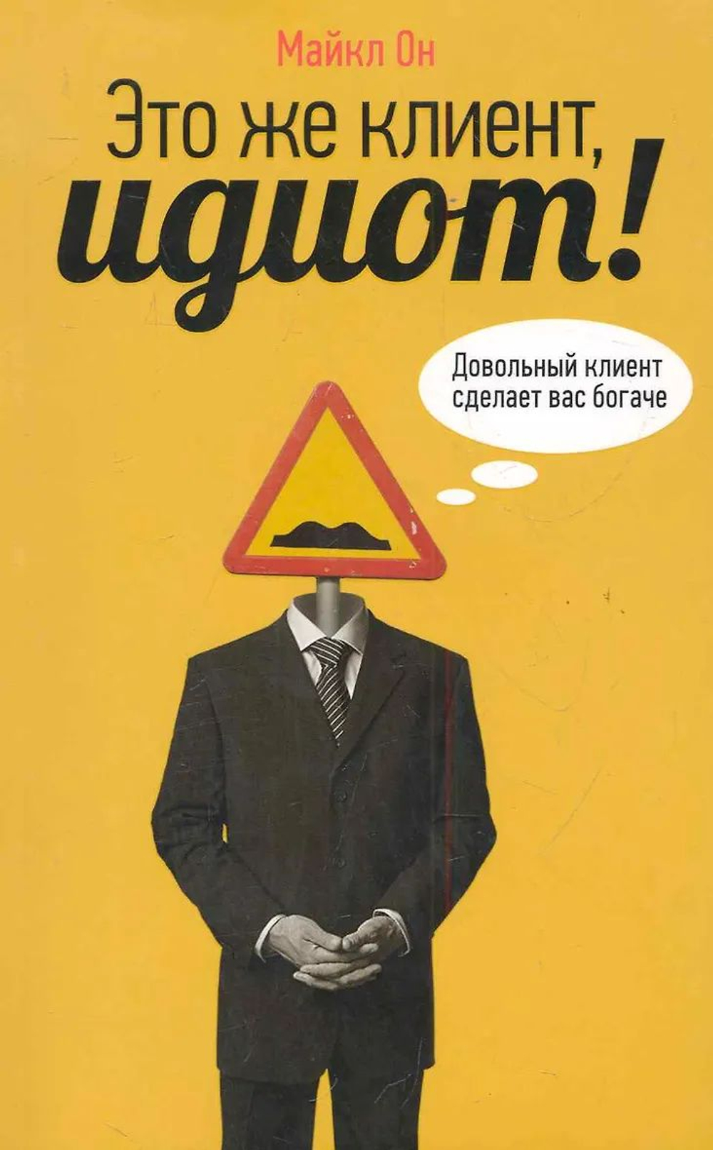 Это же клиент, идиот! Довольный клиент сделает вас богаче