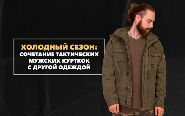 Идеи сочетания тактической мужской куртки с другой одеждой в холодный сезон