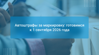 Автоштрафы за маркировку: готовимся к 1 сентября 2026 года