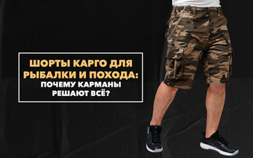 Шорты карго для рыбалки и похода: почему карманы решают всё