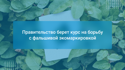 Правительство берет курс на борьбу с фальшивой экомаркировкой