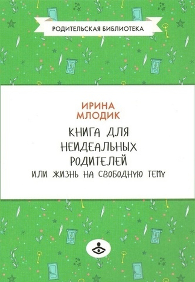 Книга для неидеальных родителей, или Жизнь на свободную тему