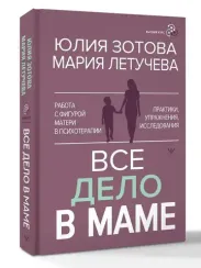 Все дело в маме. Работа с фигурой матери в психотерапии
