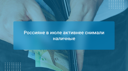 Россияне в июле активнее снимали наличные