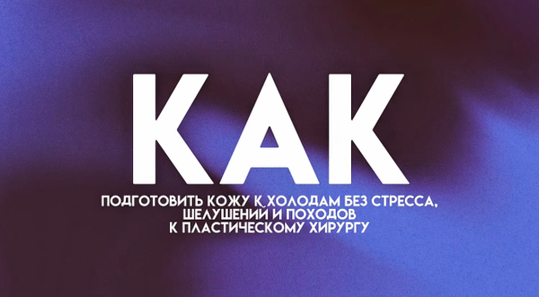 КАК ПОДГОТОВИТЬ КОЖУ К ХОЛОДАМ БЕЗ СТРЕССА, ШЕЛУШЕНИЙ И ПОХОДОВ К ПЛАСТИЧЕСКОМУ ХИРУРГУ