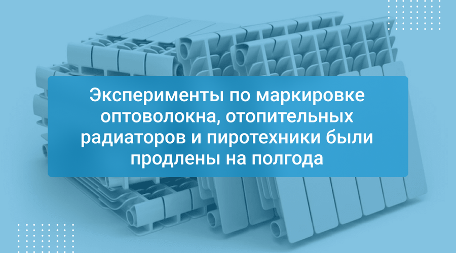 Эксперименты по маркировке оптоволокна, отопительных радиаторов и пиротехники были продлены на полгода