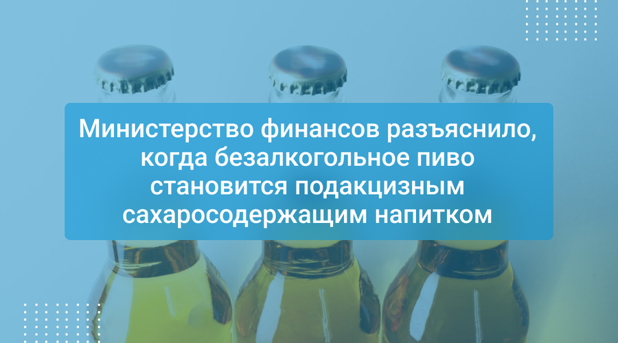 Министерство финансов разъяснило, когда безалкогольное пиво становится подакцизным сахаросодержащим напитком