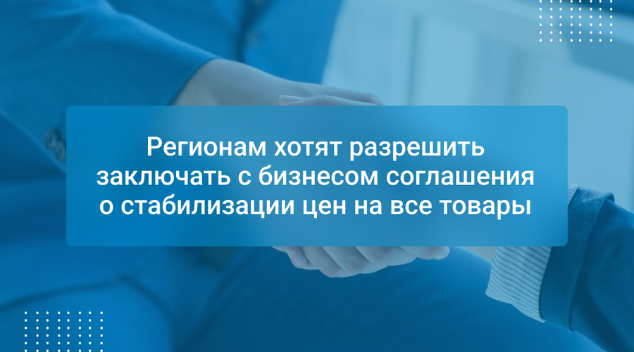 Регионам хотят разрешить заключать с бизнесом соглашения о стабилизации цен на все товары