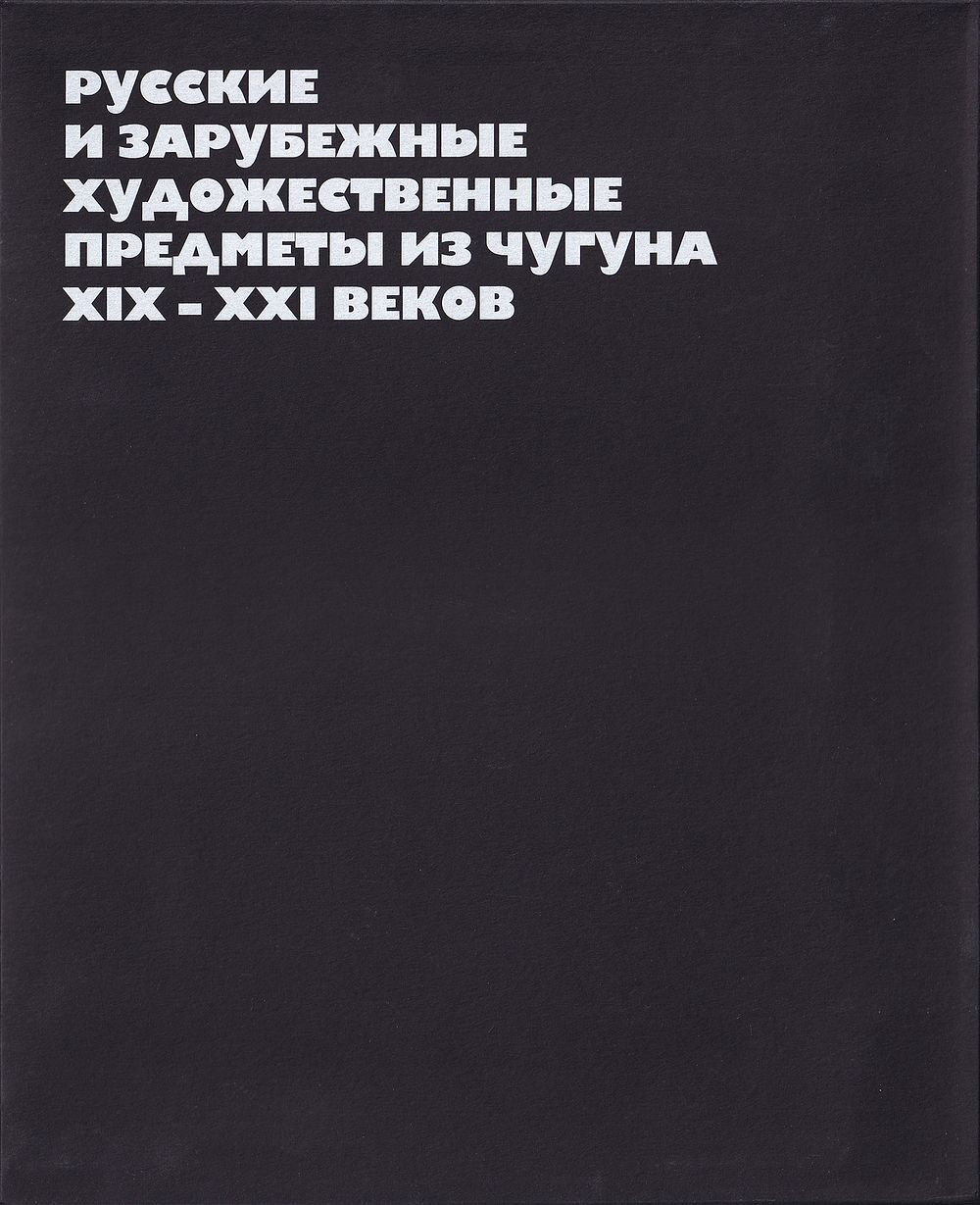 Русские и зарубежные художественные предметы из чугуна XIX-XXI веков: Каталог частной коллекции