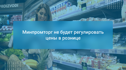 Минпромторг не будет регулировать цены в рознице