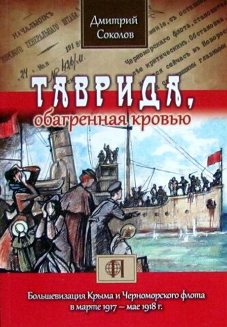 Таврида, обагренная кровью. Большевизация Крыма и Черноморского флота в марте 1917 – мае 1918 г.