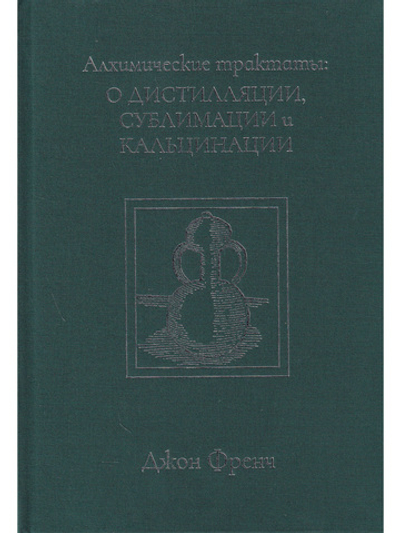 Алхимические трактаты: о дистилляции, сублимации и кальцинации