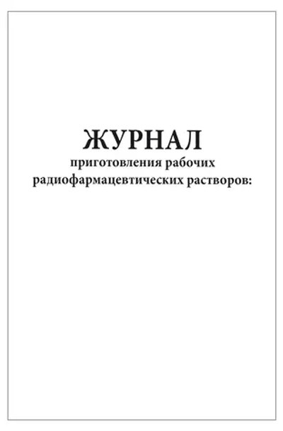 Журнал приготовления рабочих радиофармацевтических растворов 60 страниц мягкая обложка шнуровка Приказ №8 к МУ 2.6.1.1892-04