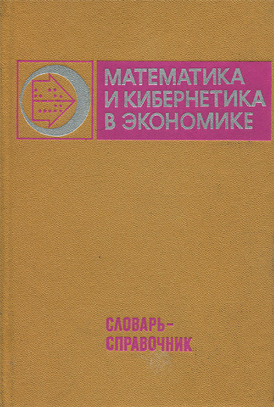 Математика и кибернетика в экономике. Словарь-справочник