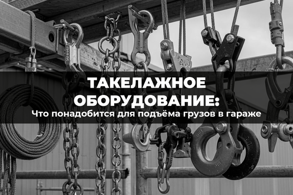 Такелажное оборудование для подъема грузов в гараже: что понадобится