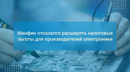 Минфин отказался расширять налоговые льготы для производителей электроники