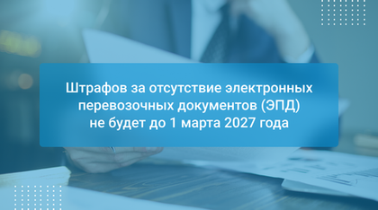 Штрафов за отсутствие электронных перевозочных документов (ЭПД) не будет до 1 марта 2027 года