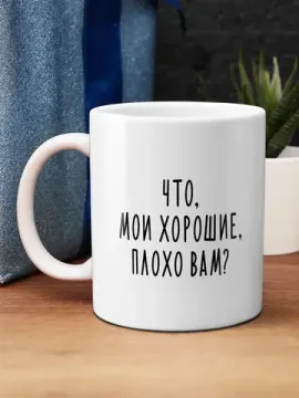 Кружка керамическая Что, мои хорошие, плохо вам? 330 мл