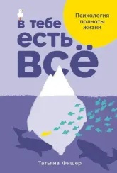 В тебе есть всё: Психология полноты жизни