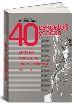 40 секретов успеха. Интервью с ведущими топ-менеджерами России