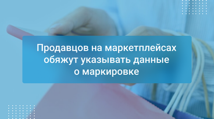 Продавцов на маркетплейсах обяжут указывать данные о маркировке