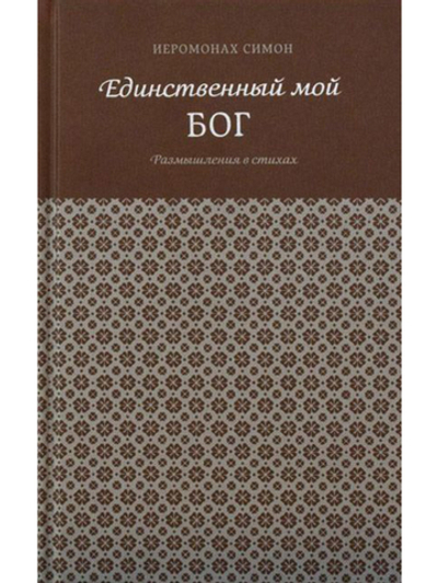 Иеромонах Симон (Бескровный) "Единственный мой Бог. Размышления в стихах"