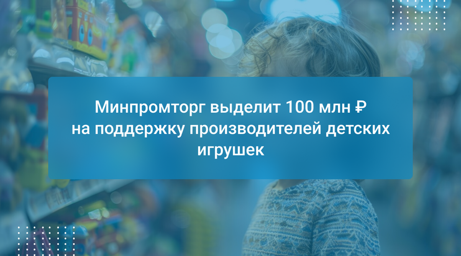 Минпромторг выделит 100 млн ₽ на поддержку производителей детских игрушек