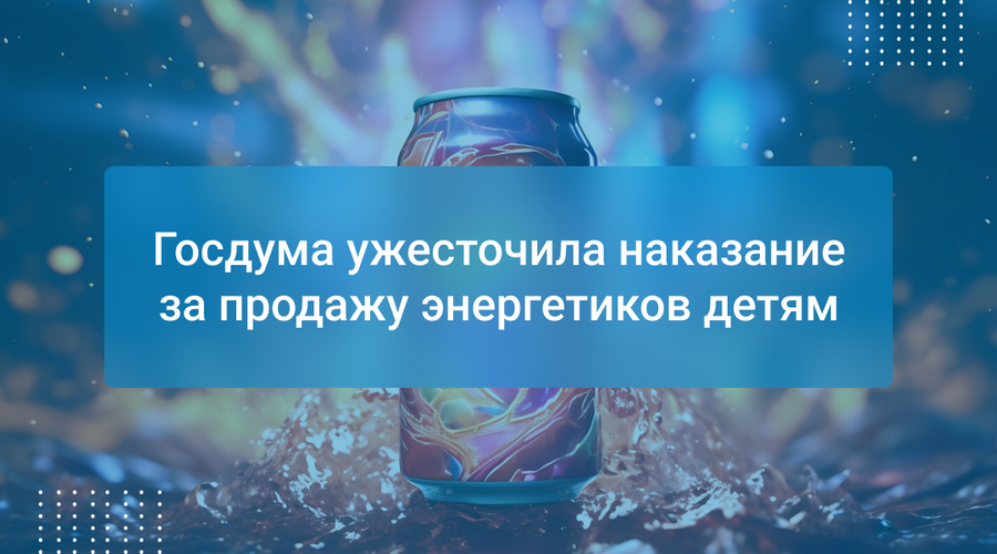 Госдума ужесточила наказание за продажу энергетиков детям