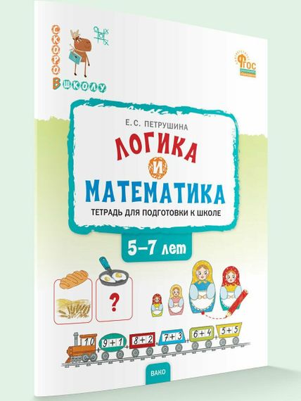 Логика и математика: тетрадь для подготовки к школе детей 5-7 лет.